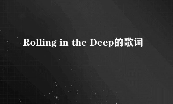 Rolling in the Deep的歌词