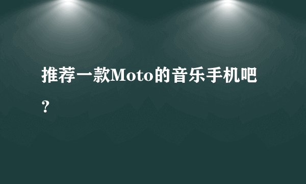 推荐一款Moto的音乐手机吧？