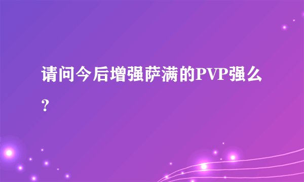 请问今后增强萨满的PVP强么？