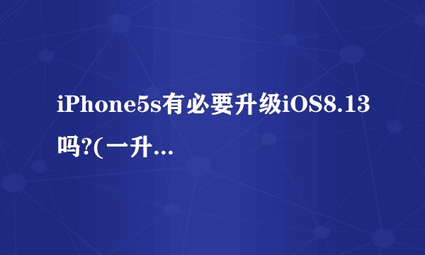 iPhone5s有必要升级iOS8.13吗?(一升级8.12)16G版本