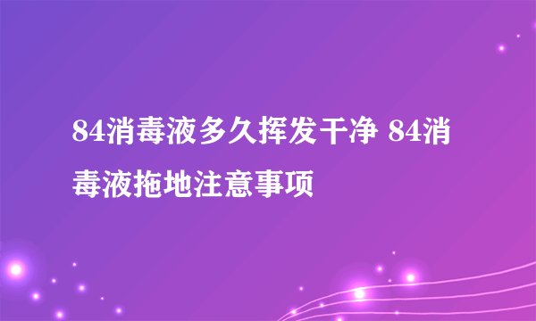 84消毒液多久挥发干净 84消毒液拖地注意事项