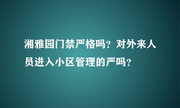 湘雅园门禁严格吗？对外来人员进入小区管理的严吗？