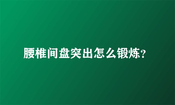 腰椎间盘突出怎么锻炼？