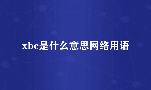 xbc是什么意思网络用语