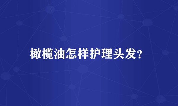 橄榄油怎样护理头发？
