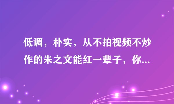 低调，朴实，从不拍视频不炒作的朱之文能红一辈子，你怎么看？
