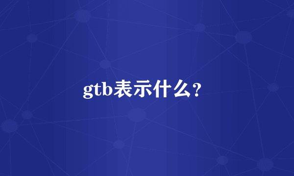 gtb表示什么？