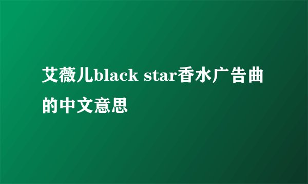 艾薇儿black star香水广告曲的中文意思