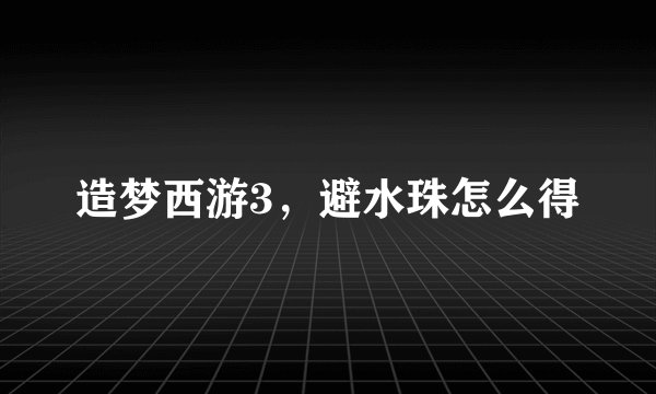 造梦西游3，避水珠怎么得