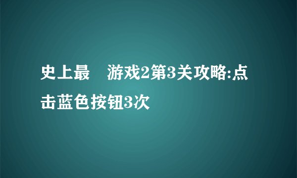 史上最囧游戏2第3关攻略:点击蓝色按钮3次