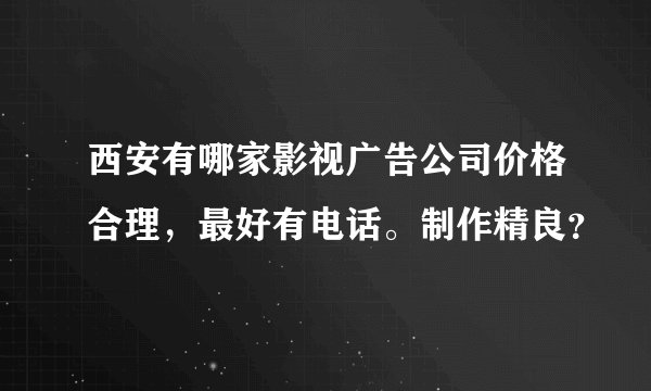 西安有哪家影视广告公司价格合理，最好有电话。制作精良？