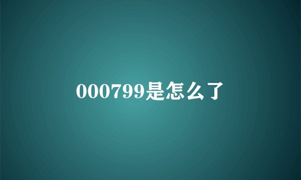 000799是怎么了