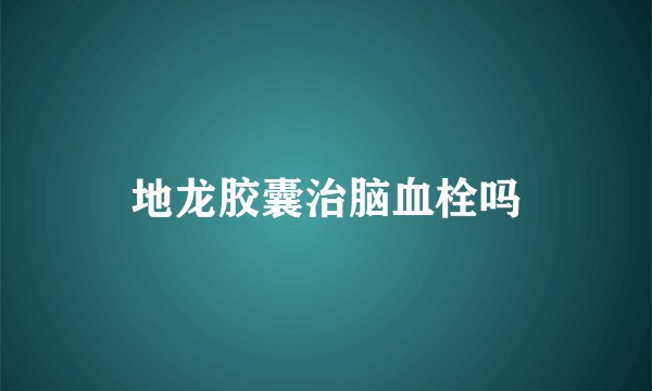 地龙胶囊治脑血栓吗