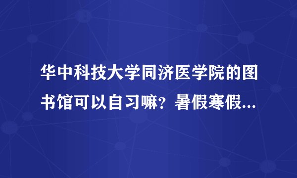 华中科技大学同济医学院的图书馆可以自习嘛？暑假寒假或者周末