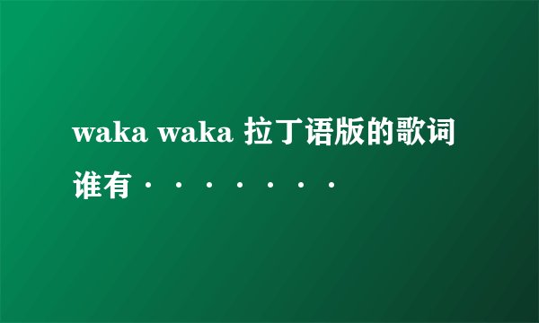 waka waka 拉丁语版的歌词谁有·······