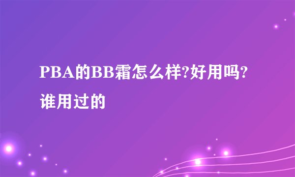 PBA的BB霜怎么样?好用吗?谁用过的
