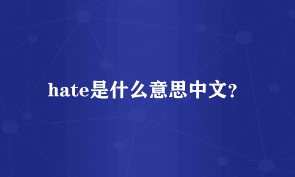 hate是什么意思中文？