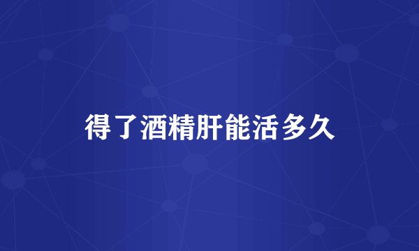 得了酒精肝能活多久