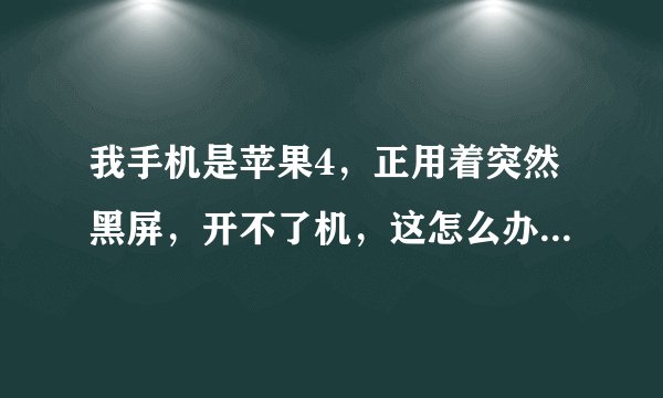 我手机是苹果4，正用着突然黑屏，开不了机，这怎么办？ 谢谢