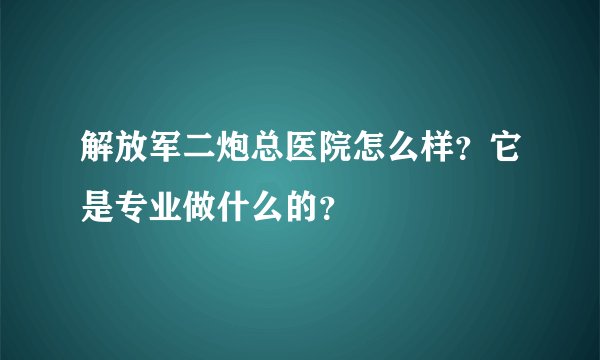 解放军二炮总医院怎么样？它是专业做什么的？