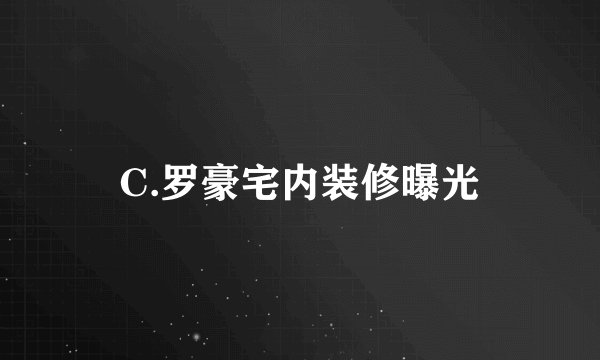 C.罗豪宅内装修曝光