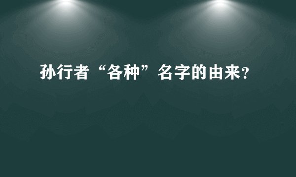 孙行者“各种”名字的由来？