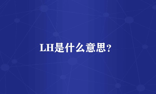 LH是什么意思？