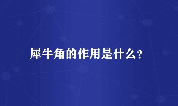 犀牛角的作用是什么？