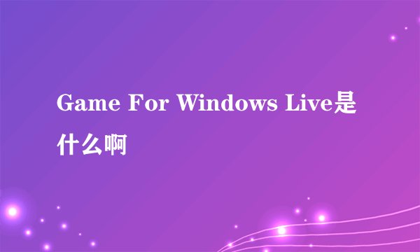 Game For Windows Live是什么啊
