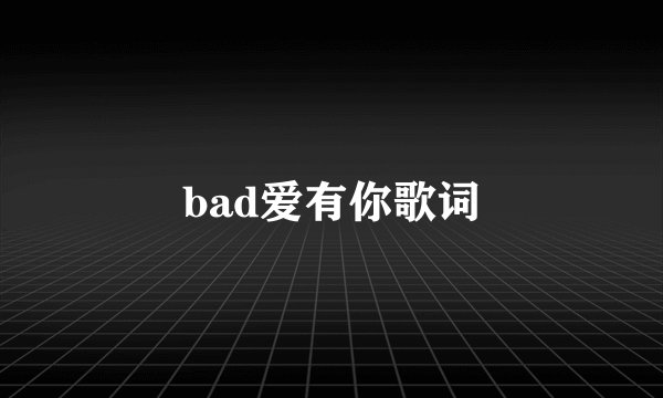 bad爱有你歌词