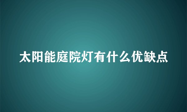 太阳能庭院灯有什么优缺点