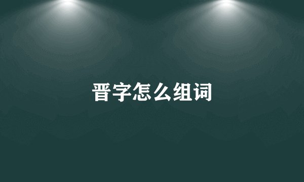 晋字怎么组词