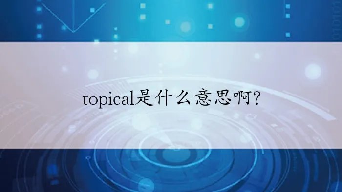 topical是什么意思啊?
