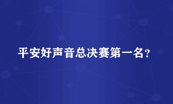 平安好声音总决赛第一名？