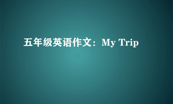 五年级英语作文：My Trip
