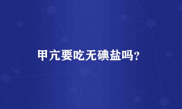 甲亢要吃无碘盐吗？