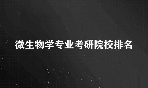 微生物学专业考研院校排名