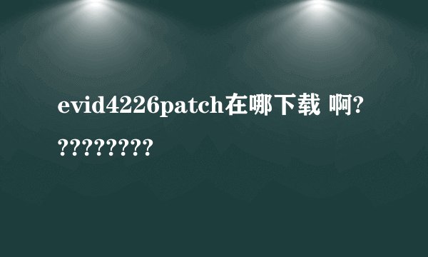 evid4226patch在哪下载 啊?????????