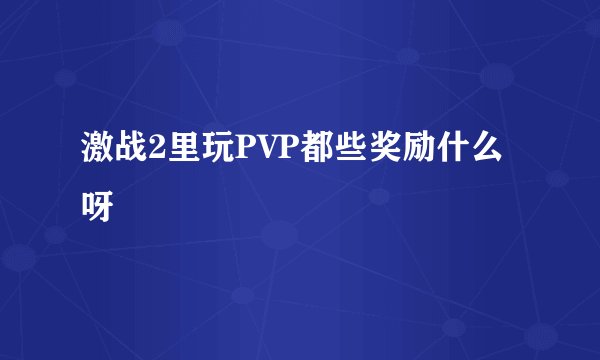 激战2里玩PVP都些奖励什么呀