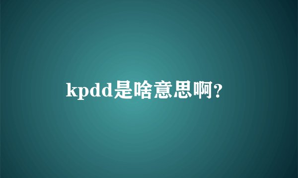 kpdd是啥意思啊？