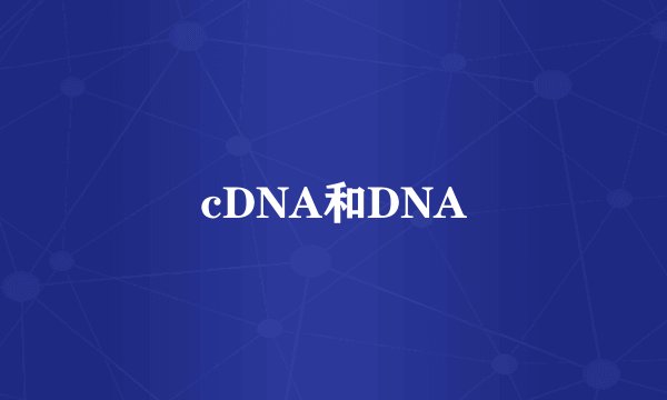 cDNA和DNA