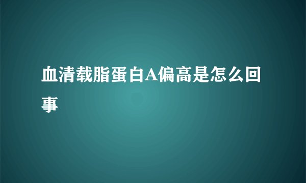血清载脂蛋白A偏高是怎么回事