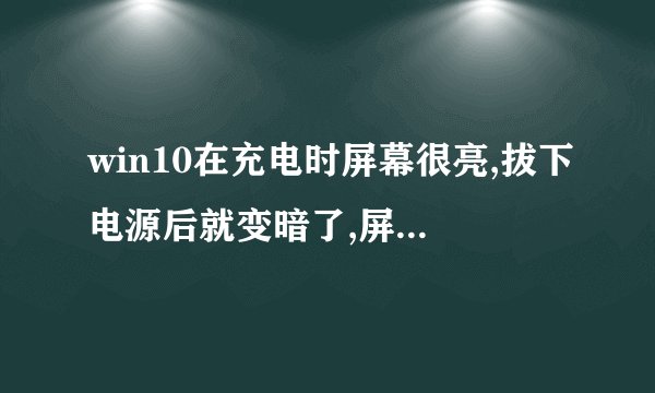 win10在充电时屏幕很亮,拔下电源后就变暗了,屏幕亮度调节最亮,但没