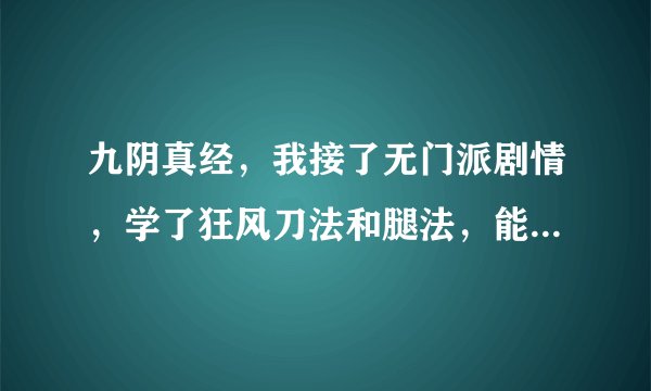 九阴真经，我接了无门派剧情，学了狂风刀法和腿法，能进无根门吗？算不算无门派？