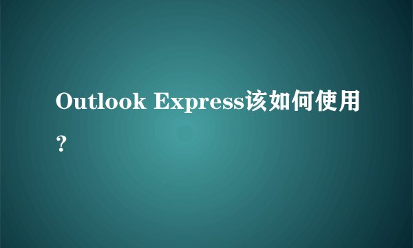 Outlook Express该如何使用？