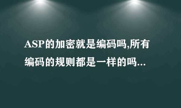 ASP的加密就是编码吗,所有编码的规则都是一样的吗,可以用同样 的反编码工具吗