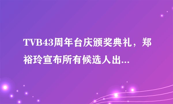 TVB43周年台庆颁奖典礼，郑裕玲宣布所有候选人出场后，每个人出场的对话，翻译一下。有分哦。