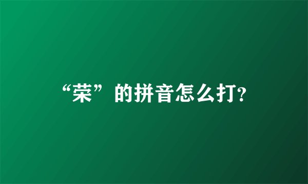 “荣”的拼音怎么打？