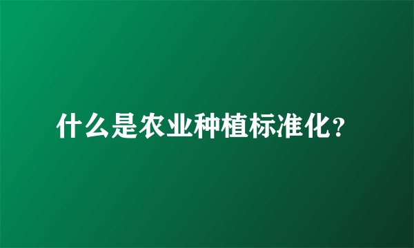 什么是农业种植标准化？