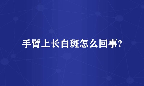 手臂上长白斑怎么回事?
